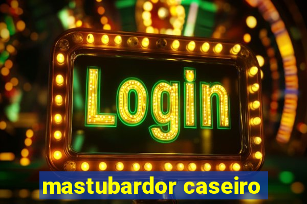 mastubardor caseiro